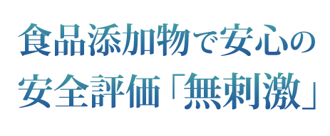 食品添加物で安心の安全評価「無刺激」